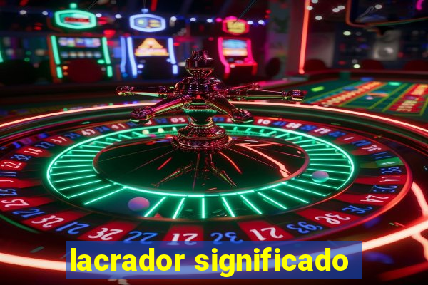lacrador significado
